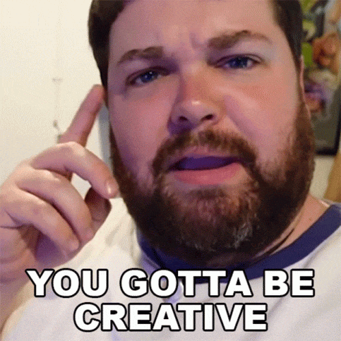 You gotta be creative meme